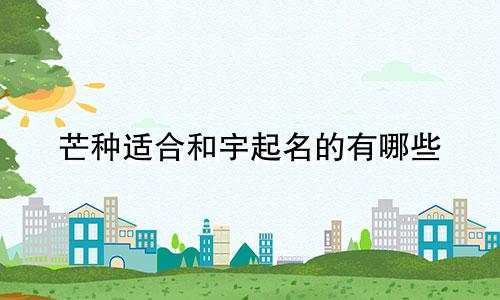 芒种适合和宇起名的有哪些