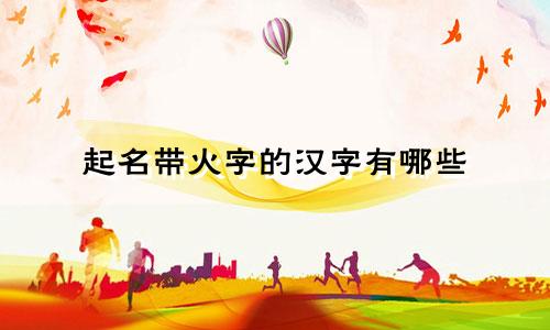 起名带火字的汉字有哪些