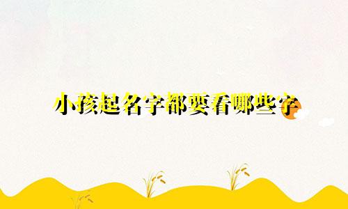 小孩起名字都要看哪些字