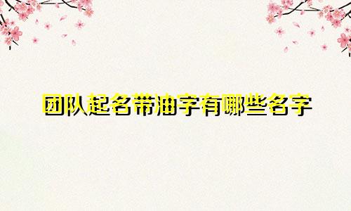 团队起名带油字有哪些名字