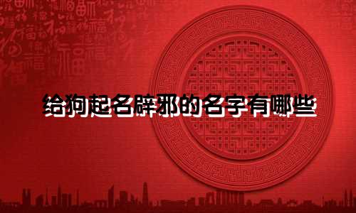 给狗起名辟邪的名字有哪些