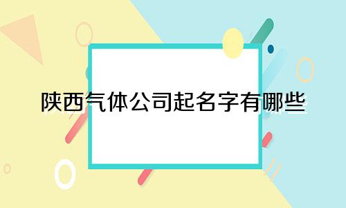 陕西气体公司起名字有哪些