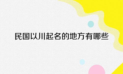 民国以川起名的地方有哪些