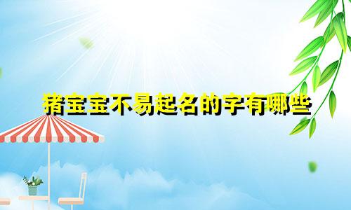 猪宝宝不易起名的字有哪些