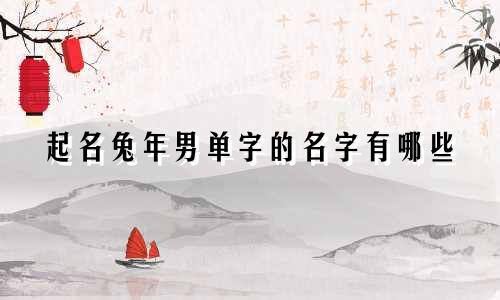起名兔年男单字的名字有哪些