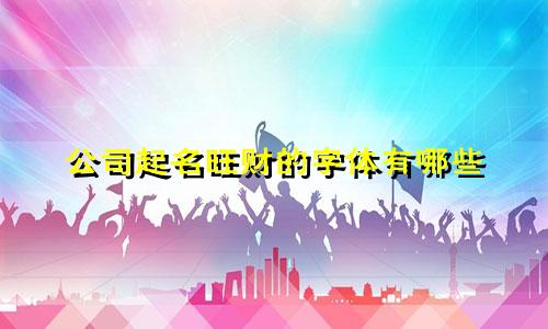 公司起名旺财的字体有哪些