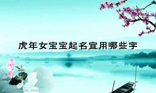虎年女宝宝起名宜用哪些字