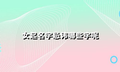 女起名字忌讳哪些字呢
