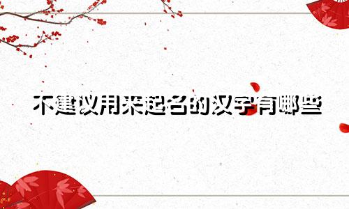 不建议用来起名的汉字有哪些