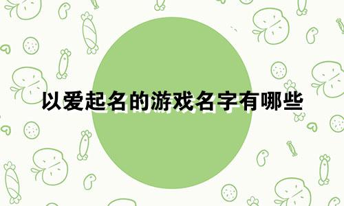 以爱起名的游戏名字有哪些