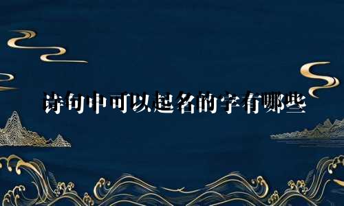 诗句中可以起名的字有哪些