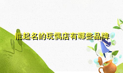 能起名的玩偶店有哪些品牌