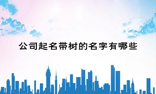 公司起名带树的名字有哪些