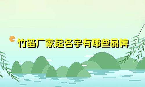 竹笛厂家起名字有哪些品牌