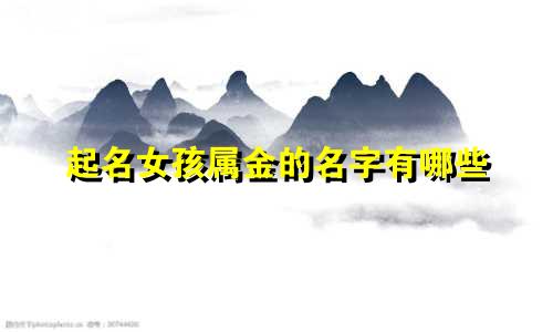 起名女孩属金的名字有哪些