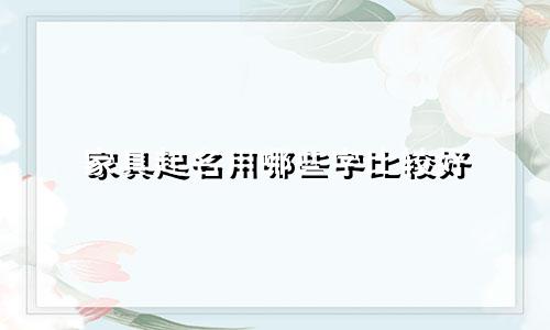 家具起名用哪些字比较好