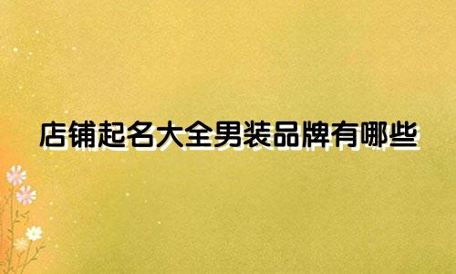 店铺起名大全男装品牌有哪些