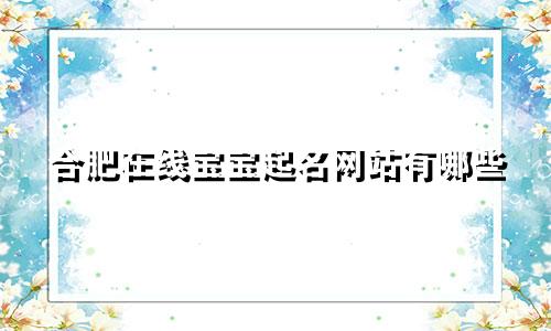 合肥在线宝宝起名网站有哪些
