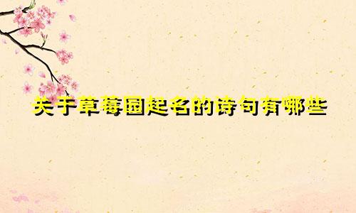 关于草莓园起名的诗句有哪些