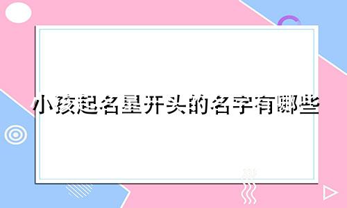小孩起名星开头的名字有哪些