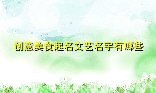 创意美食起名文艺名字有哪些