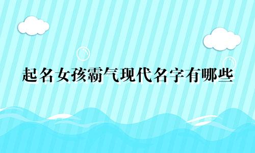 起名女孩霸气现代名字有哪些