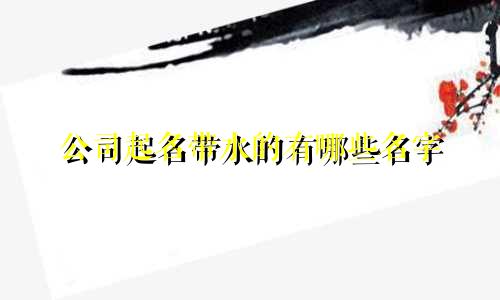公司起名带水的有哪些名字