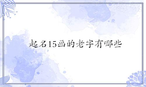 起名15画的老字有哪些