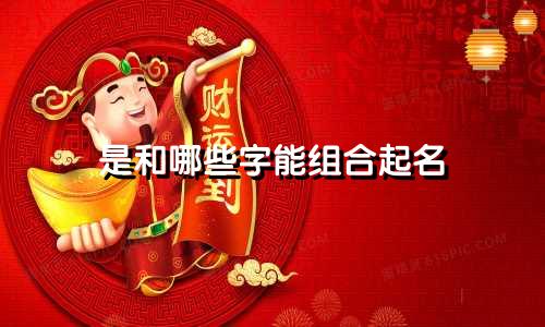 是和哪些字能组合起名