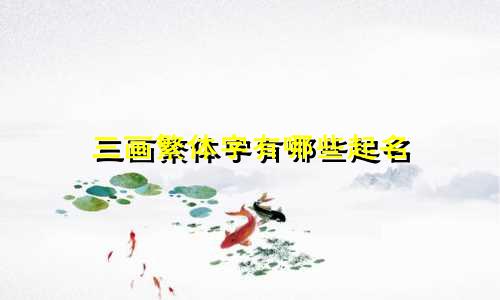 三画繁体字有哪些起名