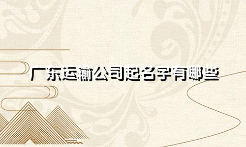 广东运输公司起名字有哪些