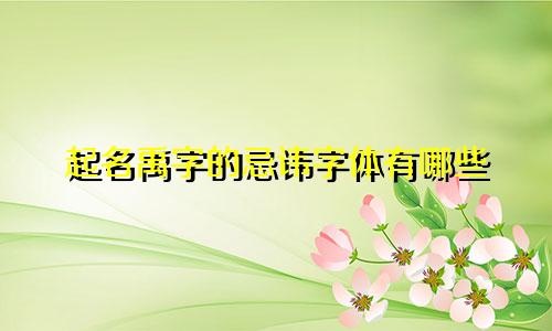 起名禹字的忌讳字体有哪些