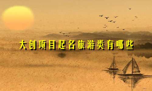大创项目起名旅游类有哪些