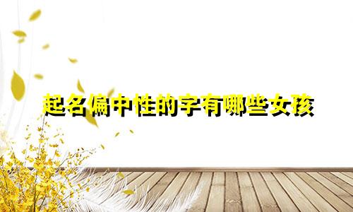 起名偏中性的字有哪些女孩
