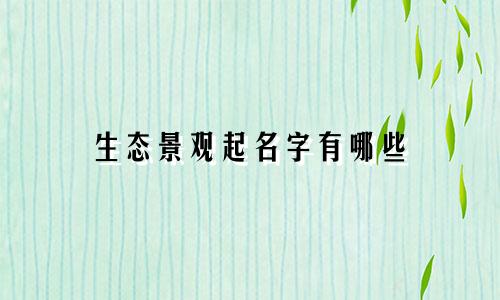 生态景观起名字有哪些