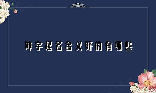 坤字起名含义好的有哪些