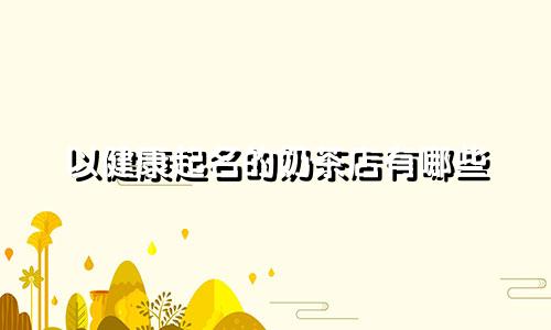 以健康起名的奶茶店有哪些