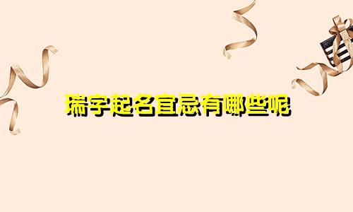 瑞字起名宜忌有哪些呢