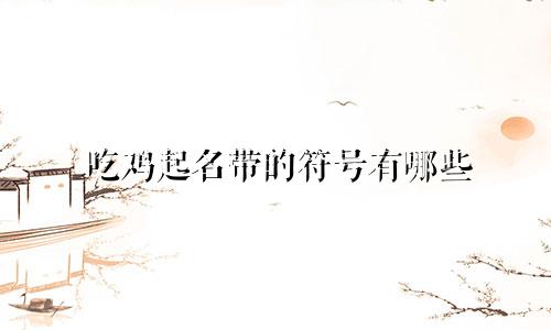吃鸡起名带的符号有哪些