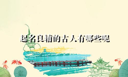 起名良辅的古人有哪些呢