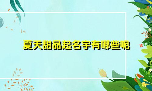 夏天甜品起名字有哪些呢