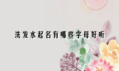 洗发水起名有哪些字母好听