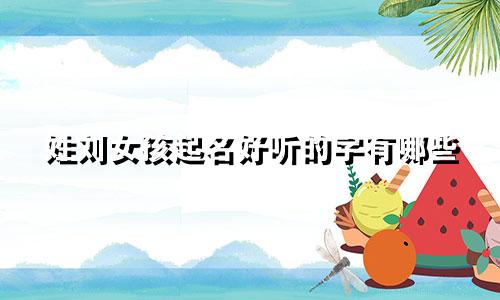 姓刘女孩起名好听的字有哪些