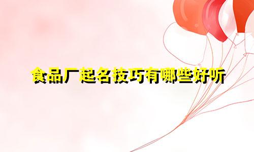 食品厂起名技巧有哪些好听