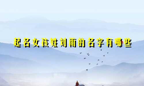 起名女孩姓刘雨的名字有哪些