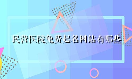 民营医院免费起名网站有哪些