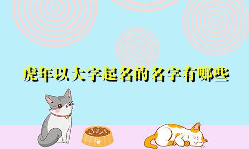 虎年以大字起名的名字有哪些