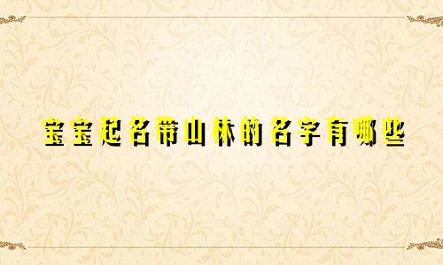 宝宝起名带山林的名字有哪些