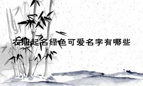 衣服起名绿色可爱名字有哪些