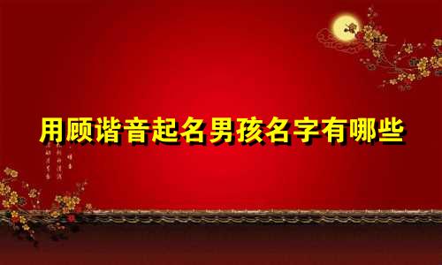 用顾谐音起名男孩名字有哪些